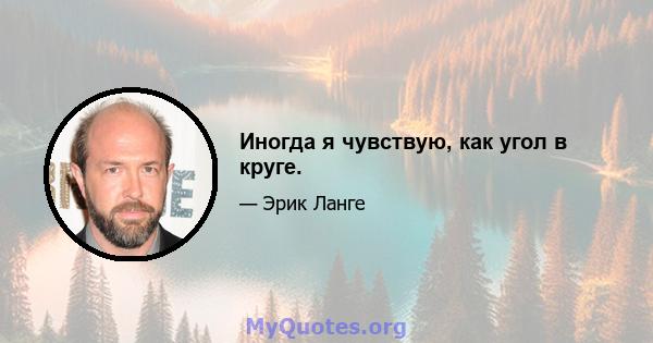 Иногда я чувствую, как угол в круге.