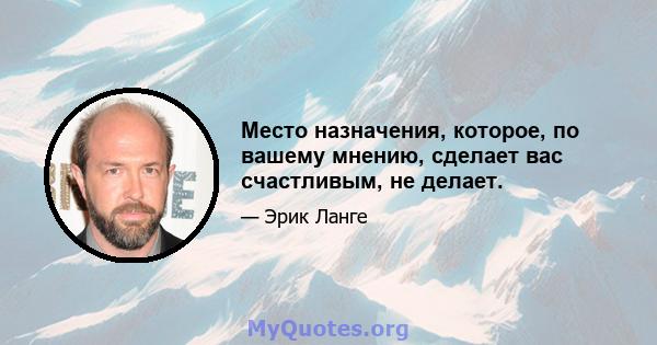 Место назначения, которое, по вашему мнению, сделает вас счастливым, не делает.