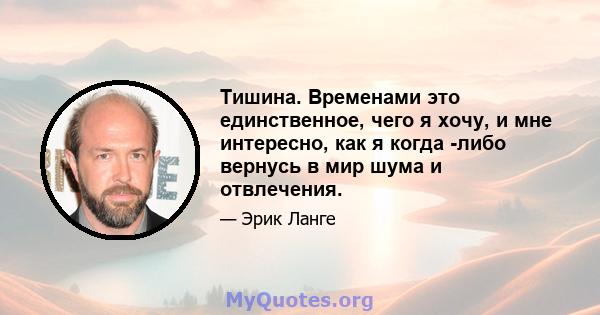 Тишина. Временами это единственное, чего я хочу, и мне интересно, как я когда -либо вернусь в мир шума и отвлечения.