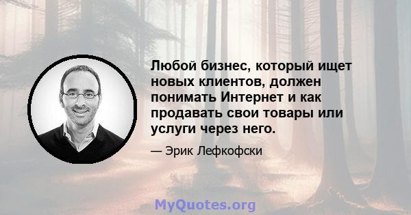 Любой бизнес, который ищет новых клиентов, должен понимать Интернет и как продавать свои товары или услуги через него.