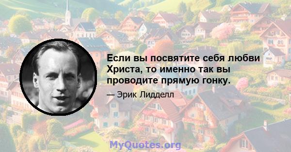 Если вы посвятите себя любви Христа, то именно так вы проводите прямую гонку.