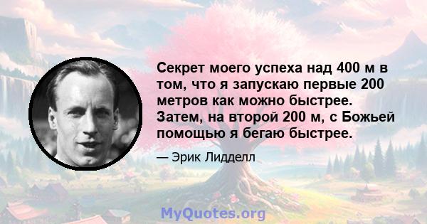 Секрет моего успеха над 400 м в том, что я запускаю первые 200 метров как можно быстрее. Затем, на второй 200 м, с Божьей помощью я бегаю быстрее.