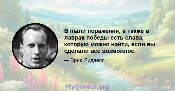 В пыли поражения, а также в лаврах победы есть слава, которую можно найти, если вы сделали все возможное.