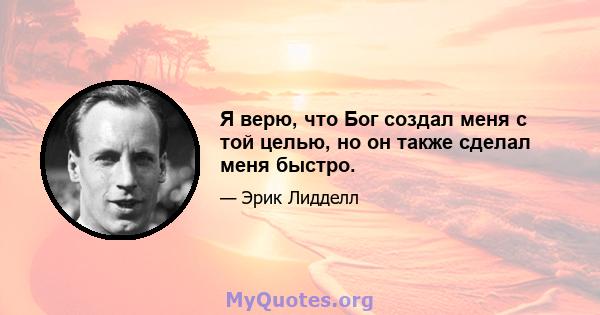 Я верю, что Бог создал меня с той целью, но он также сделал меня быстро.