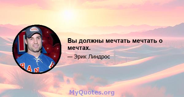 Вы должны мечтать мечтать о мечтах.