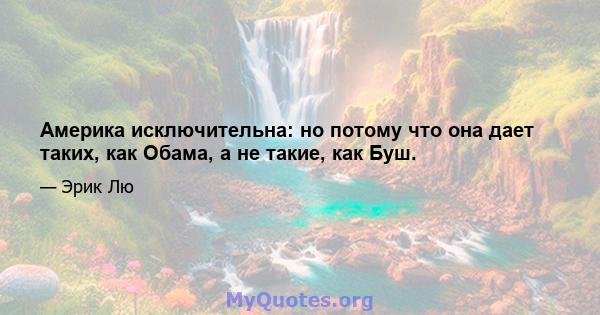 Америка исключительна: но потому что она дает таких, как Обама, а не такие, как Буш.