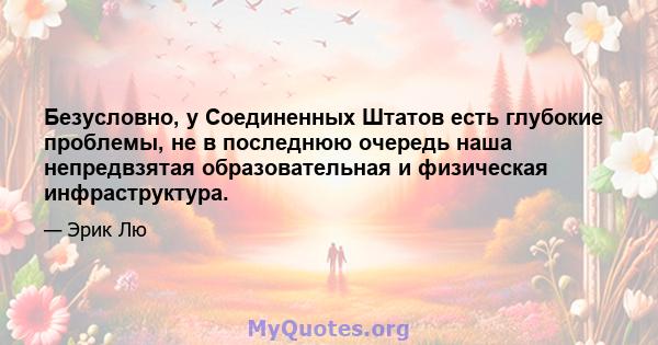 Безусловно, у Соединенных Штатов есть глубокие проблемы, не в последнюю очередь наша непредвзятая образовательная и физическая инфраструктура.