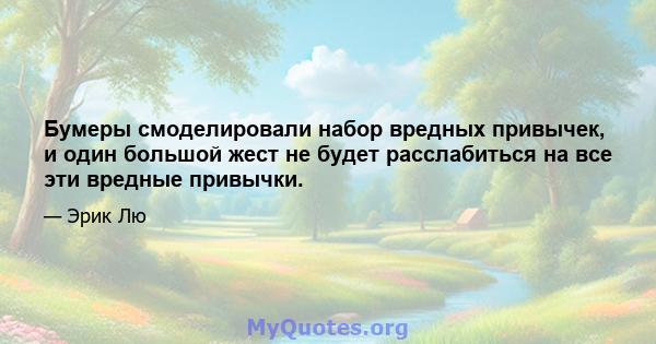 Бумеры смоделировали набор вредных привычек, и один большой жест не будет расслабиться на все эти вредные привычки.