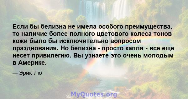 Если бы белизна не имела особого преимущества, то наличие более полного цветового колеса тонов кожи было бы исключительно вопросом празднования. Но белизна - просто капля - все еще несет привилегию. Вы узнаете это очень 