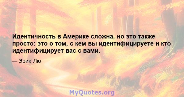 Идентичность в Америке сложна, но это также просто: это о том, с кем вы идентифицируете и кто идентифицирует вас с вами.