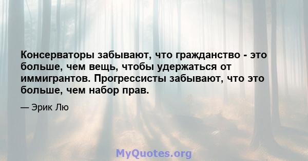 Консерваторы забывают, что гражданство - это больше, чем вещь, чтобы удержаться от иммигрантов. Прогрессисты забывают, что это больше, чем набор прав.