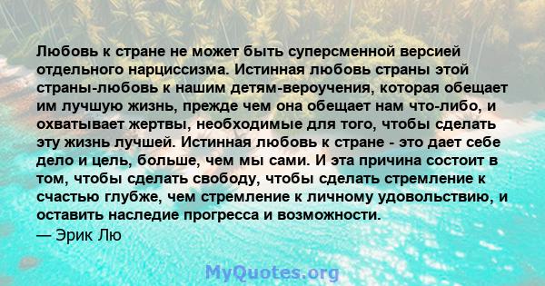 Любовь к стране не может быть суперсменной версией отдельного нарциссизма. Истинная любовь страны этой страны-любовь к нашим детям-вероучения, которая обещает им лучшую жизнь, прежде чем она обещает нам что-либо, и