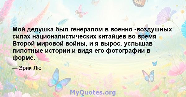 Мой дедушка был генералом в военно -воздушных силах националистических китайцев во время Второй мировой войны, и я вырос, услышав пилотные истории и видя его фотографии в форме.