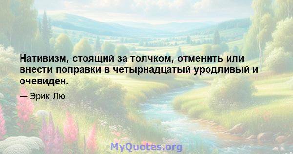 Нативизм, стоящий за толчком, отменить или внести поправки в четырнадцатый уродливый и очевиден.