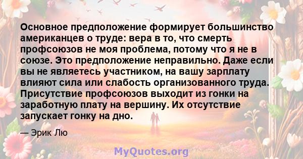 Основное предположение формирует большинство американцев о труде: вера в то, что смерть профсоюзов не моя проблема, потому что я не в союзе. Это предположение неправильно. Даже если вы не являетесь участником, на вашу