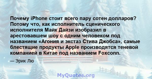 Почему iPhone стоит всего пару сотен долларов? Потому что, как исполнитель сценического исполнителя Майк Дайзи изобразил в арестовавшем шоу с одним человеком под названием «Агония и экстаз Стива Джобса», самые блестящие 