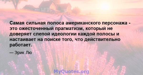 Самая сильная полоса американского персонажа - это ожесточенный прагматизм, который не доверяет слепой идеологии каждой полосы и настаивает на поиске того, что действительно работает.