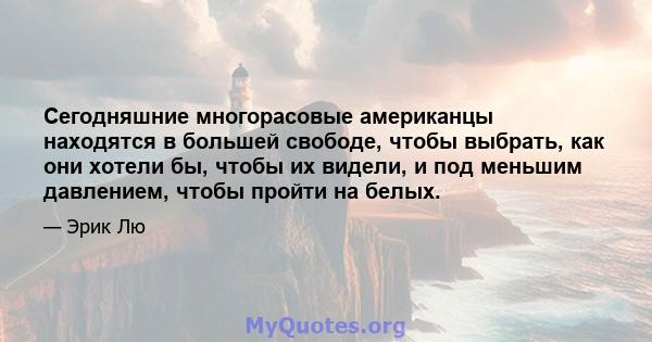 Сегодняшние многорасовые американцы находятся в большей свободе, чтобы выбрать, как они хотели бы, чтобы их видели, и под меньшим давлением, чтобы пройти на белых.