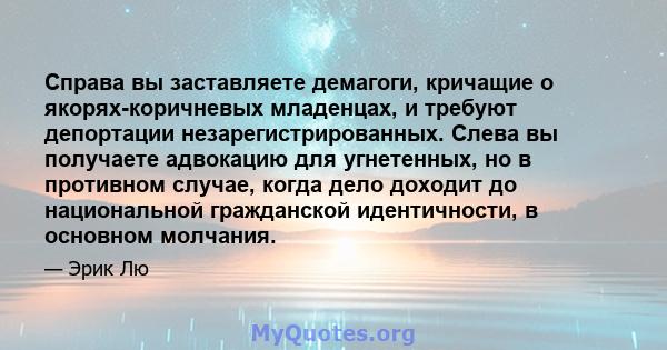 Справа вы заставляете демагоги, кричащие о якорях-коричневых младенцах, и требуют депортации незарегистрированных. Слева вы получаете адвокацию для угнетенных, но в противном случае, когда дело доходит до национальной