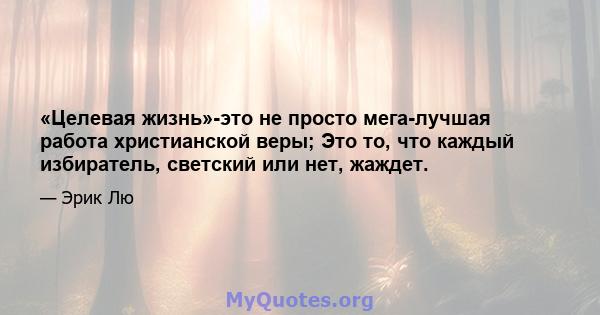 «Целевая жизнь»-это не просто мега-лучшая работа христианской веры; Это то, что каждый избиратель, светский или нет, жаждет.