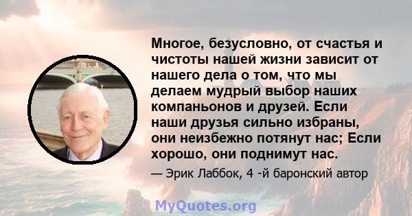 Многое, безусловно, от счастья и чистоты нашей жизни зависит от нашего дела о том, что мы делаем мудрый выбор наших компаньонов и друзей. Если наши друзья сильно избраны, они неизбежно потянут нас; Если хорошо, они