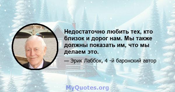 Недостаточно любить тех, кто близок и дорог нам. Мы также должны показать им, что мы делаем это.