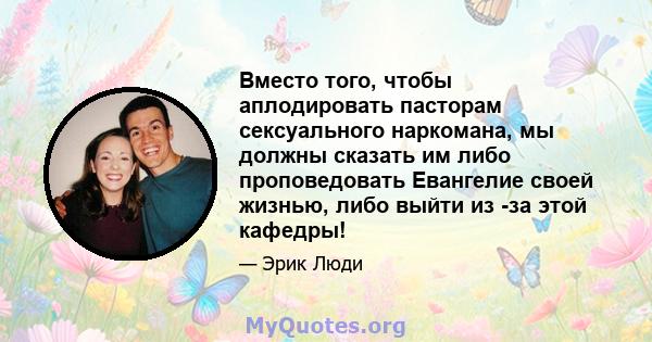 Вместо того, чтобы аплодировать пасторам сексуального наркомана, мы должны сказать им либо проповедовать Евангелие своей жизнью, либо выйти из -за этой кафедры!