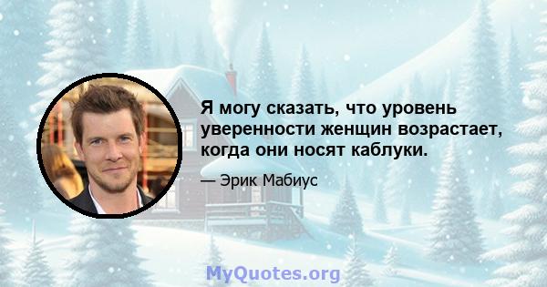 Я могу сказать, что уровень уверенности женщин возрастает, когда они носят каблуки.