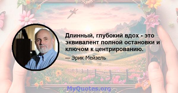 Длинный, глубокий вдох - это эквивалент полной остановки и ключом к центрированию.