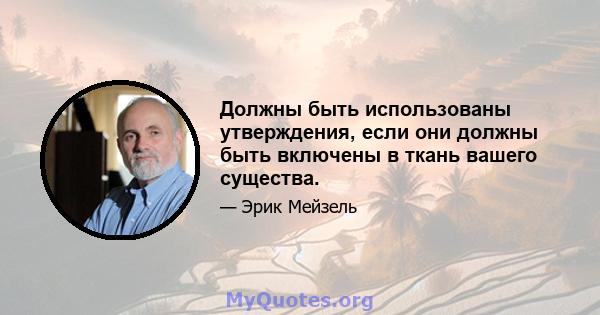 Должны быть использованы утверждения, если они должны быть включены в ткань вашего существа.