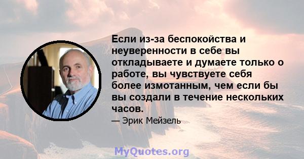 Если из-за беспокойства и неуверенности в себе вы откладываете и думаете только о работе, вы чувствуете себя более измотанным, чем если бы вы создали в течение нескольких часов.