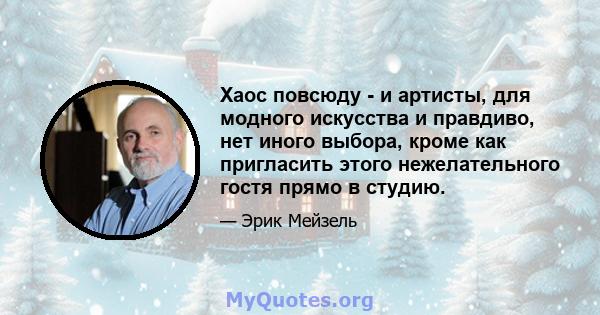 Хаос повсюду - и артисты, для модного искусства и правдиво, нет иного выбора, кроме как пригласить этого нежелательного гостя прямо в студию.