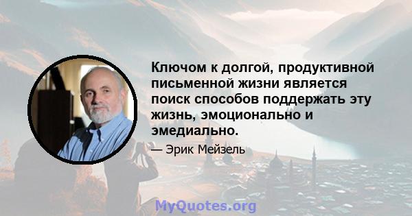 Ключом к долгой, продуктивной письменной жизни является поиск способов поддержать эту жизнь, эмоционально и эмедиально.