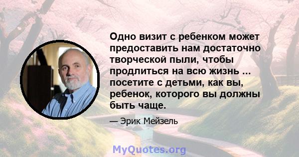 Одно визит с ребенком может предоставить нам достаточно творческой пыли, чтобы продлиться на всю жизнь ... посетите с детьми, как вы, ребенок, которого вы должны быть чаще.