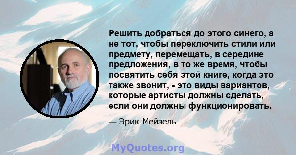 Решить добраться до этого синего, а не тот, чтобы переключить стили или предмету, перемещать, в середине предложения, в то же время, чтобы посвятить себя этой книге, когда это также звонит, - это виды вариантов, которые 