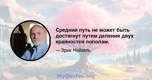 Средний путь не может быть достигнут путем деления двух крайностей пополам.