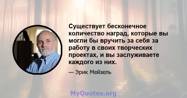 Существует бесконечное количество наград, которые вы могли бы вручить за себя за работу в своих творческих проектах, и вы заслуживаете каждого из них.