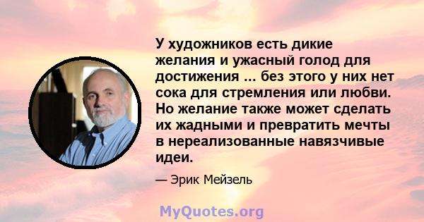 У художников есть дикие желания и ужасный голод для достижения ... без этого у них нет сока для стремления или любви. Но желание также может сделать их жадными и превратить мечты в нереализованные навязчивые идеи.