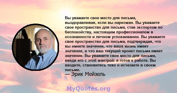 Вы уважаете свое место для письма, выздоравливая, если вы наркоман. Вы уважаете свое пространство для письма, став экспертом по беспокойству, настоящим профессионалом в осознанности и личном успокаивании. Вы уважаете