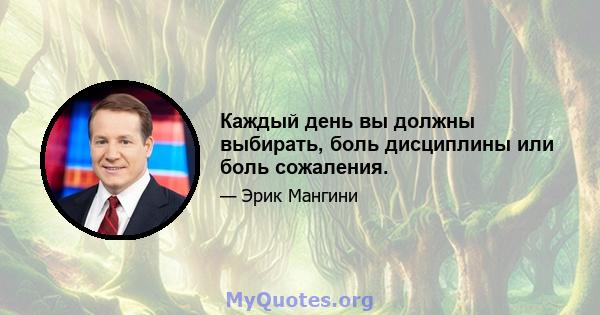 Каждый день вы должны выбирать, боль дисциплины или боль сожаления.