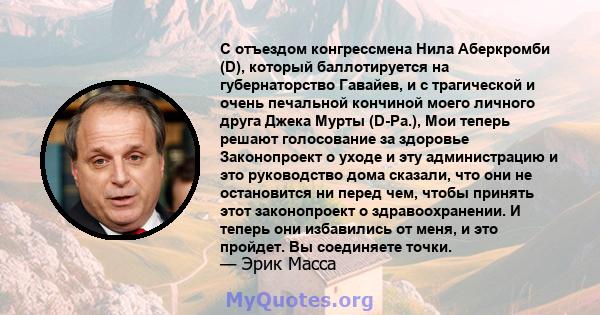 С отъездом конгрессмена Нила Аберкромби (D), который баллотируется на губернаторство Гавайев, и с трагической и очень печальной кончиной моего личного друга Джека Мурты (D-Pa.), Мои теперь решают голосование за здоровье 