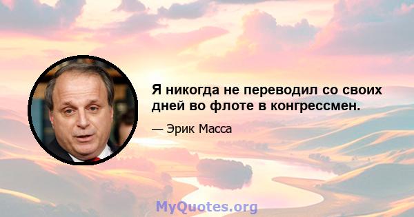 Я никогда не переводил со своих дней во флоте в конгрессмен.