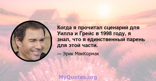 Когда я прочитал сценарий для Уилла и Грейс в 1998 году, я знал, что я единственный парень для этой части.