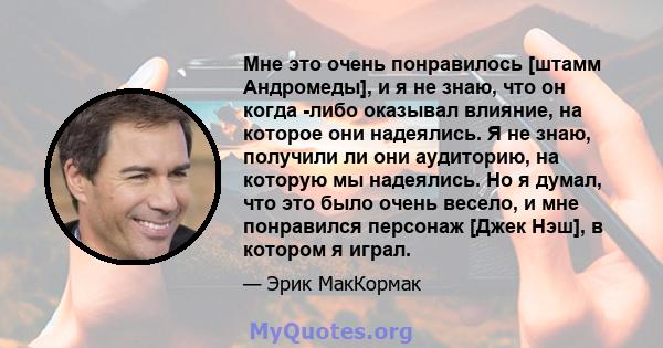 Мне это очень понравилось [штамм Андромеды], и я не знаю, что он когда -либо оказывал влияние, на которое они надеялись. Я не знаю, получили ли они аудиторию, на которую мы надеялись. Но я думал, что это было очень