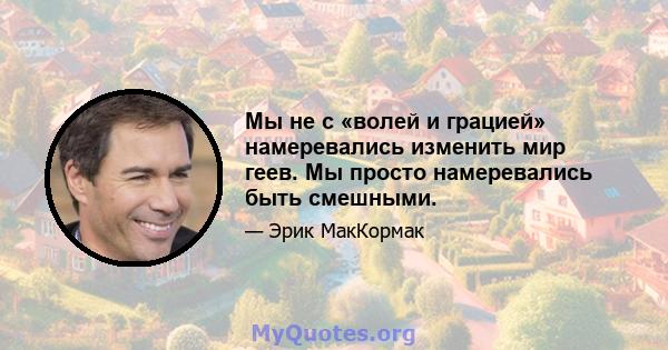 Мы не с «волей и грацией» намеревались изменить мир геев. Мы просто намеревались быть смешными.