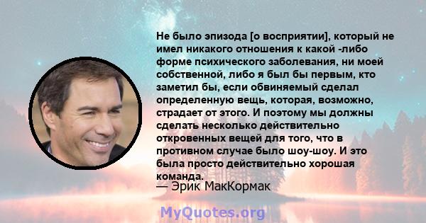 Не было эпизода [о восприятии], который не имел никакого отношения к какой -либо форме психического заболевания, ни моей собственной, либо я был бы первым, кто заметил бы, если обвиняемый сделал определенную вещь,