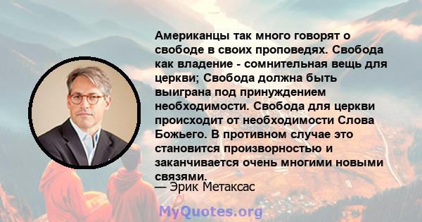 Американцы так много говорят о свободе в своих проповедях. Свобода как владение - сомнительная вещь для церкви; Свобода должна быть выиграна под принуждением необходимости. Свобода для церкви происходит от необходимости 