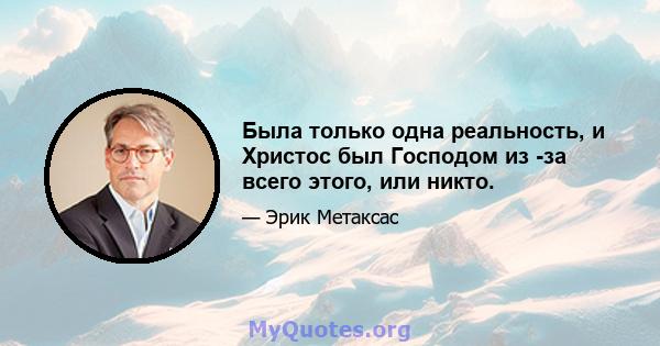 Была только одна реальность, и Христос был Господом из -за всего этого, или никто.