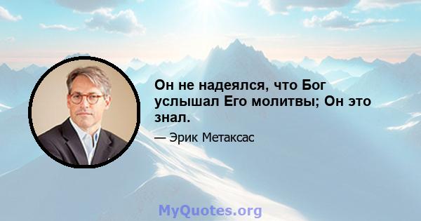 Он не надеялся, что Бог услышал Его молитвы; Он это знал.