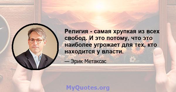 Религия - самая хрупкая из всех свобод. И это потому, что это наиболее угрожает для тех, кто находится у власти.